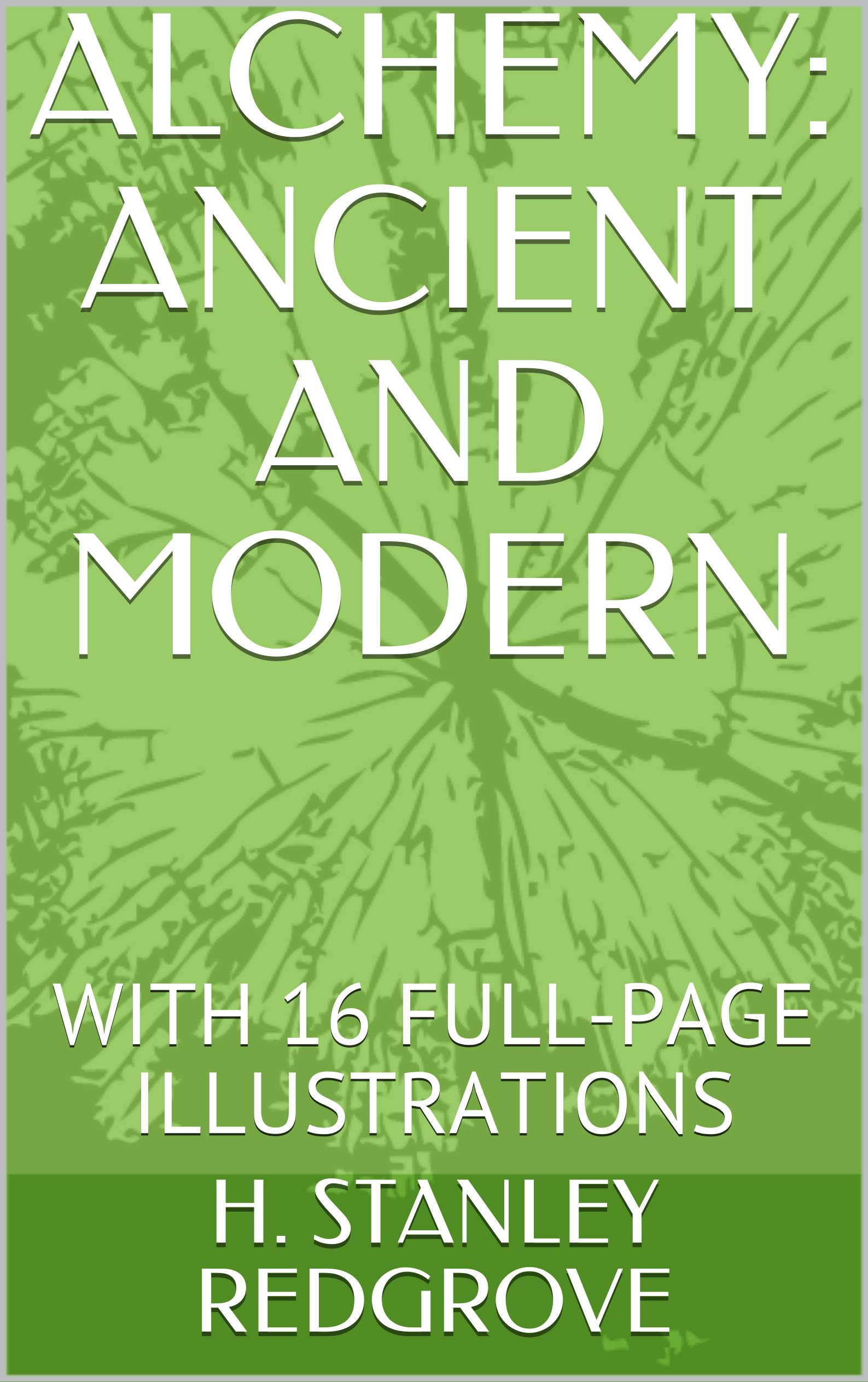 ALCHEMY: ANCIENT AND MODERN: WITH 16 FULL-PAGE ILLUSTRATIONS (Kindle Edition)