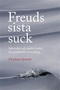 Freuds sista suck: idéstrider och andra hinder för psykiatrins utveckling