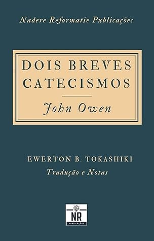 Dois Breves Catecismos:: Em que os princípios da doutrina de Cristo são expostos e explicados