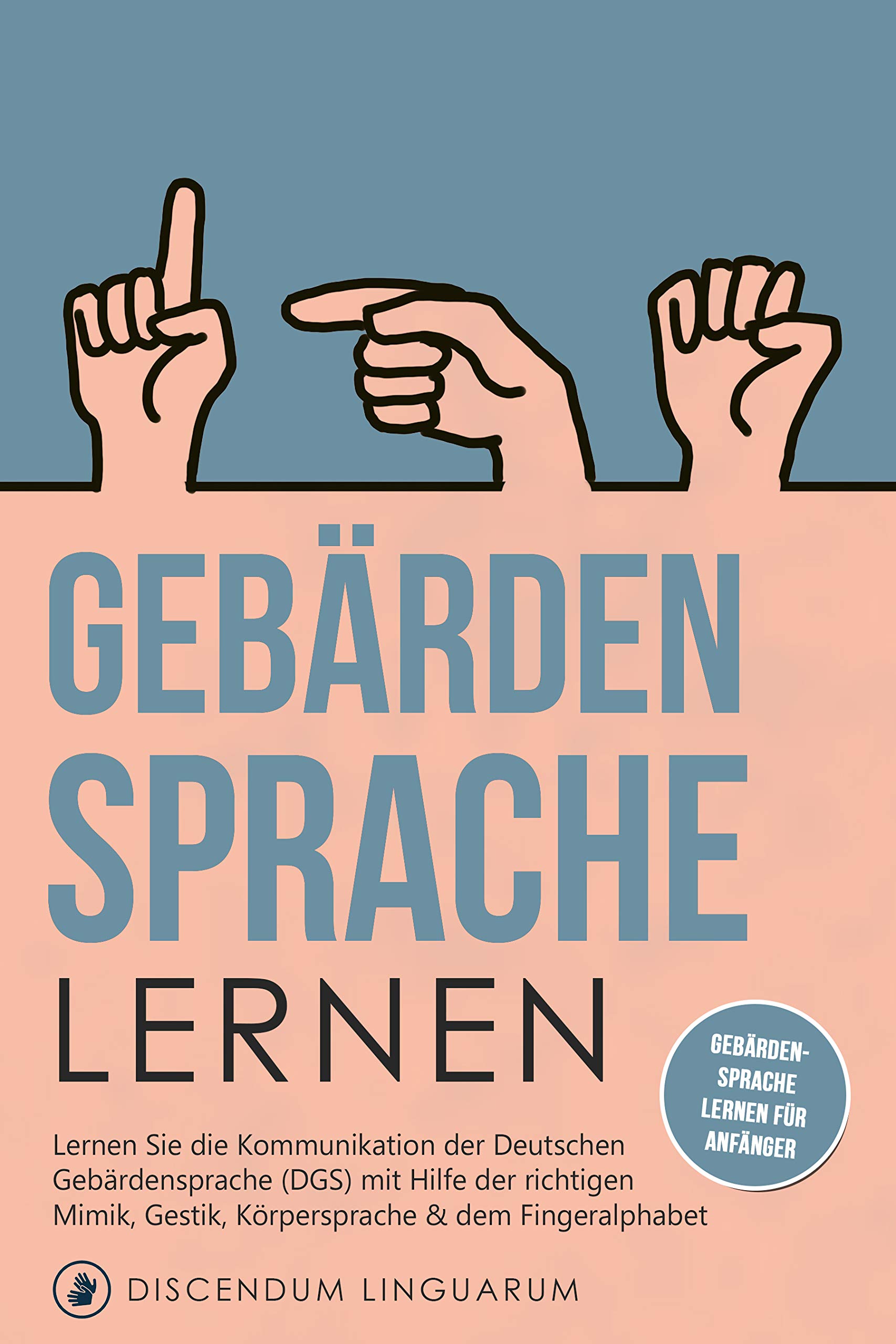 Gebärdensprache lernen: Lernen Sie die Kommunikation der Deutschen Gebärdensprache (DGS) mit Hilfe der richtigen Mimik, Gestik, Körpersprache & dem Fingeralphabet ... lernen für Anfänger (German Edition)
