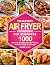 The Ultimate Air Fryer Cookbook For Beginners: 1000 Easy and Affordable Air Fryer Recipes for Smart People on a Budget (instant pot air fryer recipes and air fryer oven recipes)