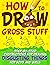 How to Draw Gross Stuff: Step-by-Step Instructions for Drawing Disgusting Things for Boys and Girls