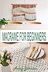 MACRAMÉ FOR BEGINNERS: Get Started With Step By Step Instructions, Learn The Tools, Various Macramé Knots, Techniques And Projects