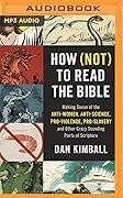 How (Not) to Read the Bible: Making Sense of the Anti-Women, Anti-Science, Pro-Violence, Pro-Slavery and Other Crazy-Sounding Parts of Scripture