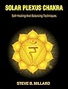 SOLAR PLEXUS CHAKRA: Self-Healing and Balancing Techniques (The 7 Chakras Book 3)