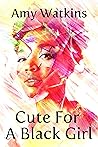 Cute For A Black Girl by Amy  Watkins