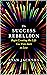 The Success Rebellion : Begin Creating the Life you were Born to Live