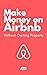Make Money on Airbnb Without Owning Property: Discover How 1,000’s of Savvy Real Estate Investors are becoming FINANCIALLY INDEPENDENT using Airbnb without owning a single property