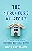 The Structure of Story: How to Write Great Stories by Focusing on What Really Matters (Kiingo Storytelling Book 1)