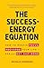 The Success-Energy Equation: How to Regain your Focus, Recharge your Life and Really Get Sh!t Done