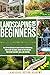 LANDSCAPING FOR BEGINNERS: THE STEP-BY-STEP GUIDE TO CREATE A PERFECT OUTDOORSPACE. PLAN & PLANT THE GARDEN, DESIGN THE PATIO AND BUILD YOUR FAVORITE WALKWAYS, WALLS AND FOUNTAINS.