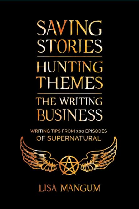 Saving Stories, Hunting Themes, The Writing Business: Writing Tips from 300 Episodes of Supernatural (ebook)
