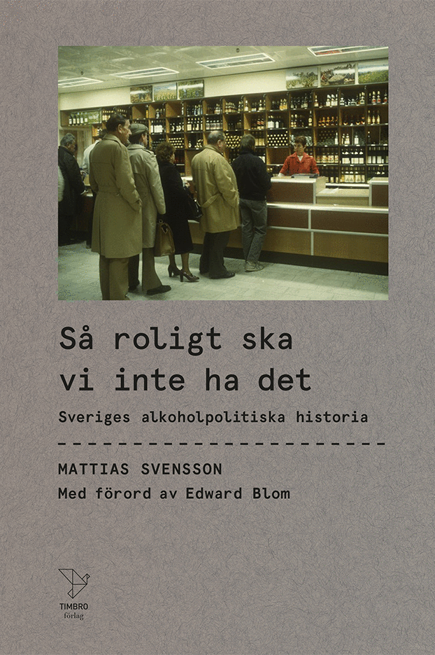 Så roligt ska vi inte ha det: En historia om svensk alkoholpolitik