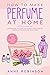 How to Make Perfume at Home by Anne Robinson