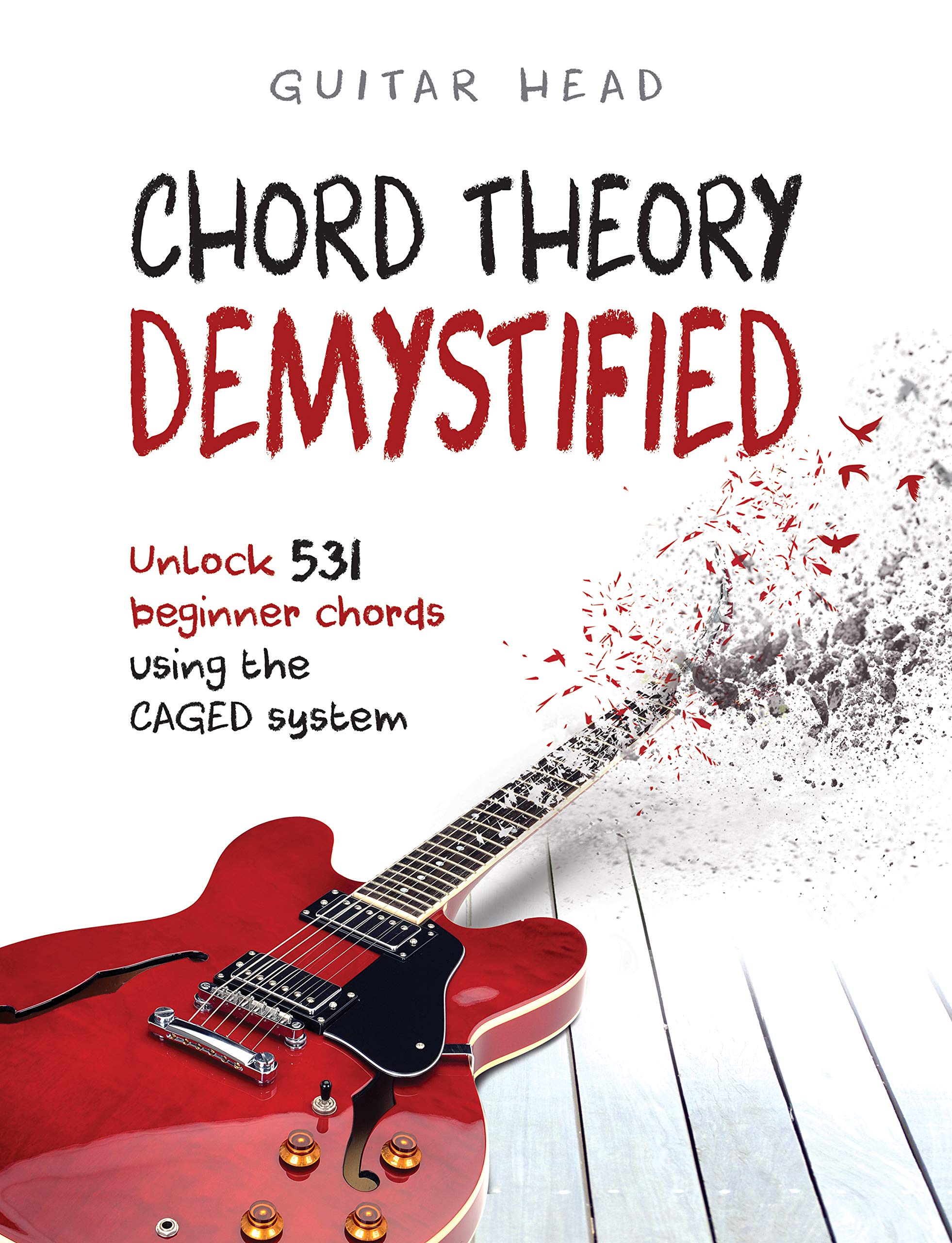 Chord Theory Demystified: Unlock 531 Beginner Chords Using The CAGED System And Practical Examples (Guitar Chord Mastery Book 1)