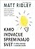 Kako inovacije spreminjajo svet in zakaj uspevajo v svobodni ... by Matt Ridley