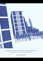 Baťův Zlín Bata´s Zlin: Budování průmyslového a zahradního města 1906 - 1943