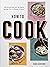 How to Cook: Building Blocks and 100 Simple Recipes for a Lifetime of Meals