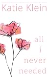 All I Never Needed by Katie Klein