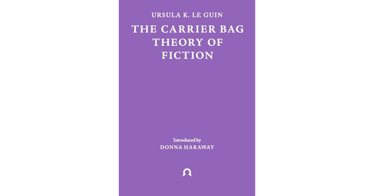 The Carrier Bag Theory of Fiction by Ursula K. Le Guin