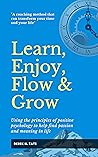 Learn, Enjoy, Flow & Grow: Using the principles of positive psychology to help find passion and meaning in life