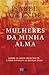 Mulheres de Minha Alma Sobre o Amor Impaciente, a Vida Longa e as Boas Bruxas by Isabel Allende