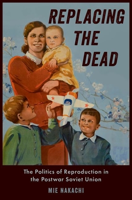 Replacing the Dead: The Politics of Reproduction in the Postwar Soviet Union (Hardcover)