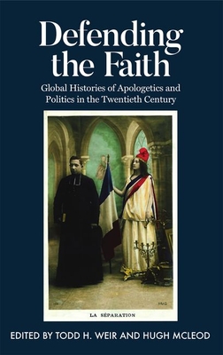 Defending the Faith: Global Histories of Apologetics and Politics in the Twentieth Century (Proceedings of the British Academy: Themed volumes of essays in the humanities and social sciences, 232)