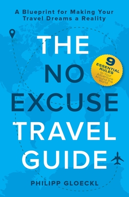The NO EXCUSE Travel Guide: A Blueprint for Making Your Travel Dreams a Reality