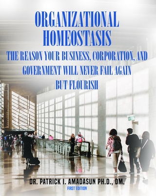 Organizational Homeostasis - The Reason your Business, Corporation, and Government will never Fail Again, But Flourish