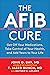 The Afib Cure: Get Off Your Medications, Take Control of Your Health, and Add Years to Your Life
