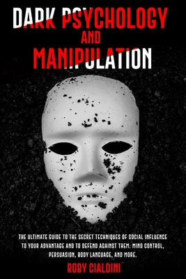 Dark Psychology and Manipulation: The Ultimate Guide to the Secret Techniques of Social Influence to Your Advantage and to Defend Against Them. Mind Control, Persuasion, Body Language, and more.