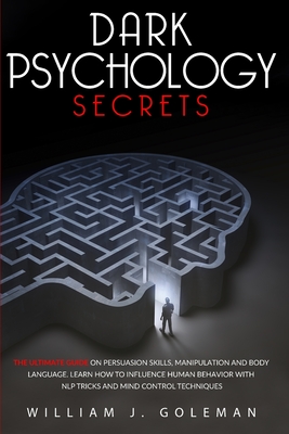 Dark Psychology Secrets: The Ultimate Guide on Persuasion Skills, Manipulation, and Body Language. Learn How to Influence Human Behavior with NLP Tricks and Mind Control Techniques
