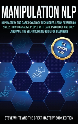 Manipulation Nlp: Nlp Mastery and Dark Psycology Techniques, Learn Persuasion Skills. How to Analyze People with Dark Psycology and Body Language. the Self Discipline Guide for Beginners.