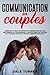 Communication for Couples: Learn How to Deal with Effective Communication in Your Relationship or Your Marriage. A Couple's Guide That Teaches You to Handle Conflicts Through Communication Skills