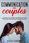 Communication for Couples: Learn How to Deal with Effective Communication in Your Relationship or Your Marriage. A Couple's Guide That Teaches You to Handle Conflicts Through Communication Skills