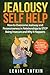 Jealousy Self Help: How To Overcome Jealousy and Possessiveness in Relationships To STOP Being Insecure and Why It Happens. The Cure to Not Be Jealous Is Already Within You.