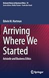 Arriving Where We Started: Aristotle and Business Ethics (Issues in Business Ethics, 51)