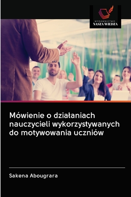 Mówienie o działaniach nauczycieli wykorzystywanych do motywowania uczniów (Polish Edition)