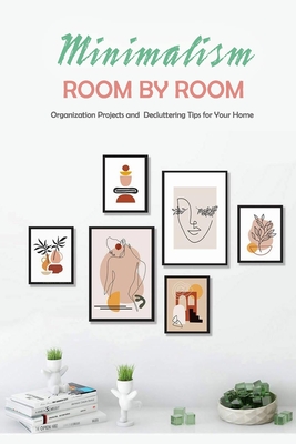 Minimalism Room by Room: Organization Projects and Decluttering Tips for Your Home: The Home Edit Guide Book