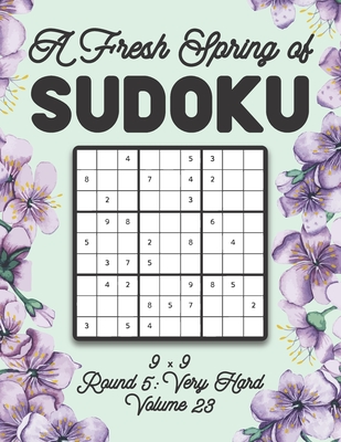 A Fresh Spring of Sudoku 9 x 9 Round 5: Very Hard Volume 23: Sudoku for Relaxation Spring Time Puzzle Game Book Japanese Logic Nine Numbers Math Cross Sums Challenge 9x9 Grid Beginner Friendly Hard Hard Level For All Ages Kids to Adults Floral Theme Gifts