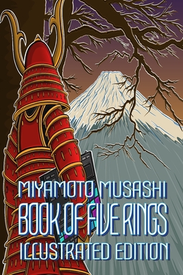 MIYAMOTO MUSASHI, BOOK OF FIVE RINGS , ILLUSTRATED EDITION: Written by the legendary swordsman, philosopher, strategist, writer and ronin Miyamoto ... around 1643, a few years before he died.