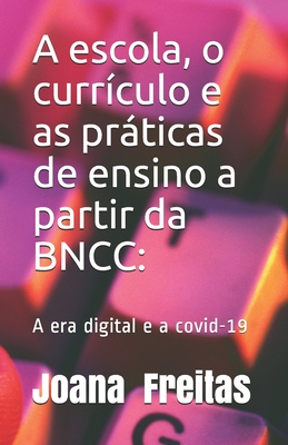 A escola, o currículo e as práticas de ensino a partir da BNCC: A era digital e a covid-19 (É O Segunda Da Trilogia) (Portuguese Edition)