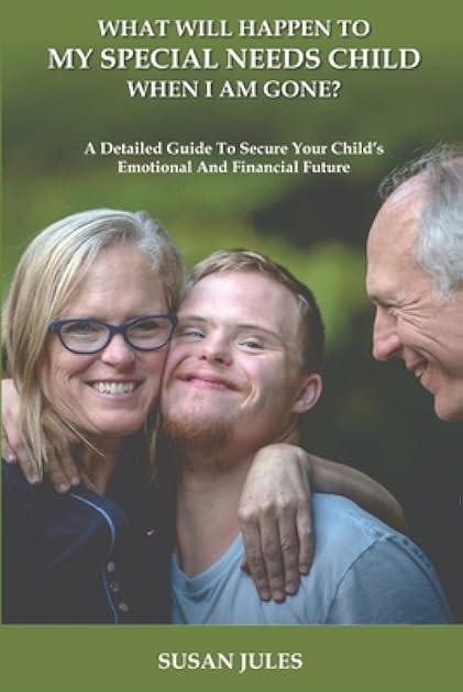 What will happen to my Special Needs Child when I am gone: A Detailed Guide to Secure Your Child's Emotional and Financial Future
