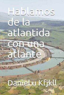 Hablamos de la atlantida con una atlante (Spanish Edition)