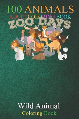100 Animals: Zoo Days Wildlife Animals Nature Lovers Funny An Adult Wild Animals Coloring Book with Lions, Elephants, Owls, Horses, Dogs, Cats, and Many More!