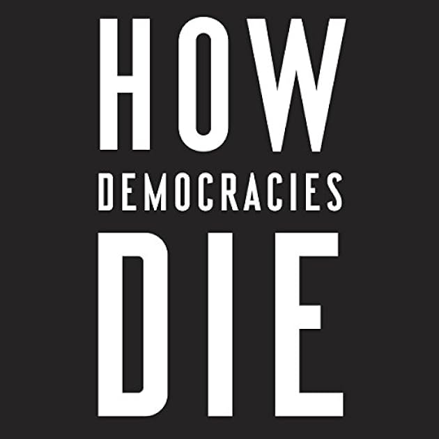 How Democracies Die: What History Reveals About Our Future