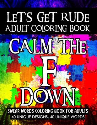 Let's Get Rude Adult Coloring Book: Swear Word Coloring Book for Adults Stress Relieving Creative Fun Drawings to Calm Down, Reduce Anxiety & Relax. Great Christmas Gift Idea For Men & Women 2020-2021