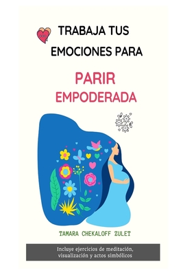 TRABAJA TUS EMOCIONES PARA PARIR EMPODERADA: Crea la realidad interna para un parto consciente.Distintas herramientas terapéuticas que te ayudarán a ... y...¿porque no? FELIZ!! (Spanish Edition)