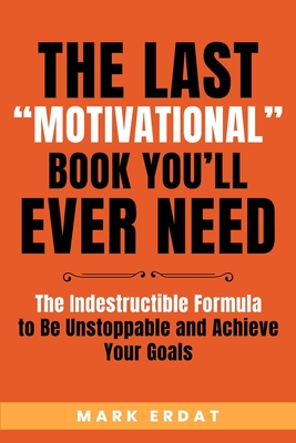 The Last “Motivational” Book You’ll Ever Need: The Indestructible Formula to Be Unstoppable and Achieve Your Goals